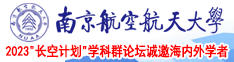免费操女人的屄的网站南京航空航天大学2023“长空计划”学科群论坛诚邀海内外学者